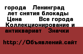 1.1) города : Ленинград - 40 лет снятия блокады › Цена ­ 49 - Все города Коллекционирование и антиквариат » Значки   